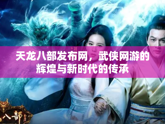 天龙八部发布网，武侠网游的辉煌与新时代的传承