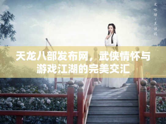 天龙八部发布网，武侠情怀与游戏江湖的完美交汇