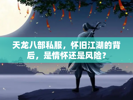 天龙八部私服，怀旧江湖的背后，是情怀还是风险？