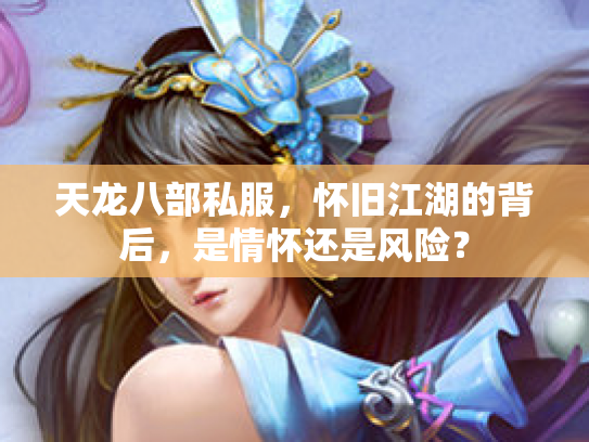 天龙八部私服，怀旧江湖的背后，是情怀还是风险？