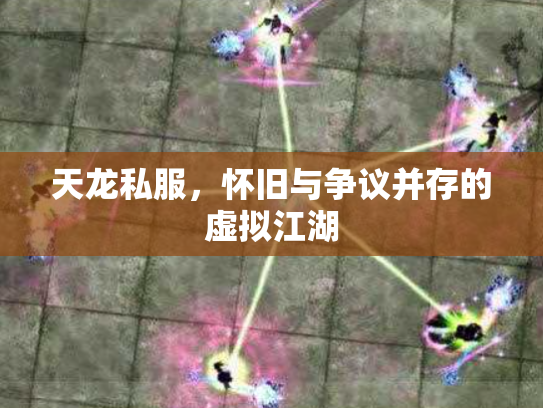天龙私服，怀旧与争议并存的虚拟江湖