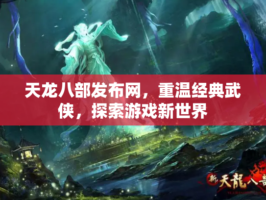 天龙八部发布网，重温经典武侠，探索游戏新世界