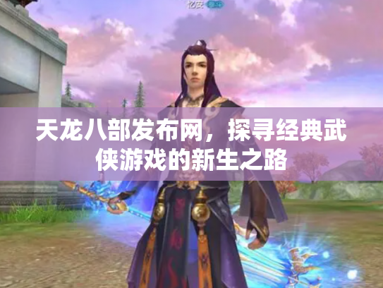 天龙八部发布网，探寻经典武侠游戏的新生之路