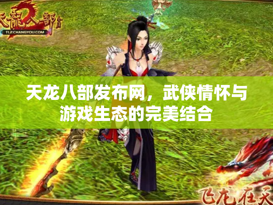 天龙八部发布网，武侠情怀与游戏生态的完美结合