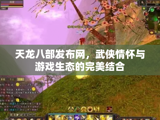 天龙八部发布网，武侠情怀与游戏生态的完美结合
