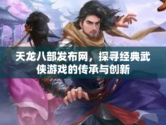 天龙八部发布网，探寻经典武侠游戏的传承与创新