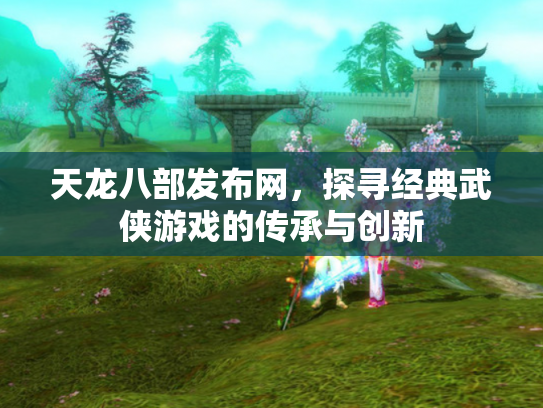 天龙八部发布网，探寻经典武侠游戏的传承与创新