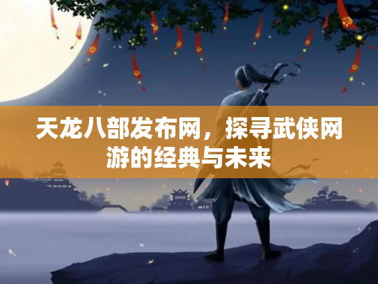 天龙八部发布网，探寻武侠网游的经典与未来