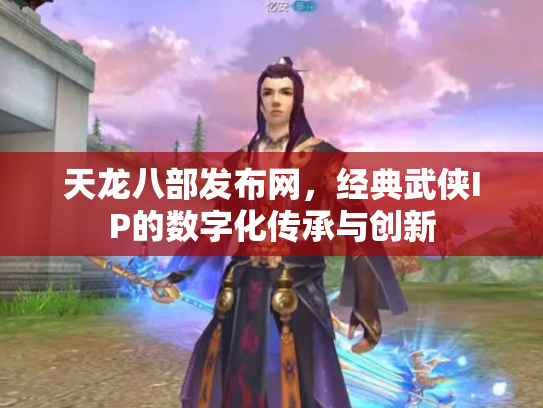 天龙八部发布网，经典武侠IP的数字化传承与创新