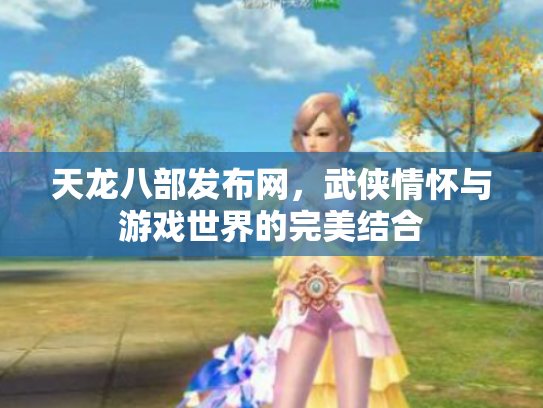 天龙八部发布网，武侠情怀与游戏世界的完美结合
