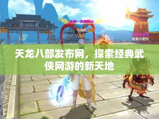 天龙八部发布网，探索经典武侠网游的新天地
