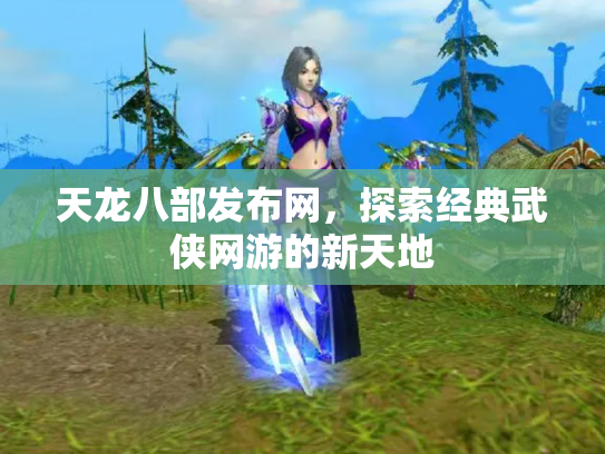 天龙八部发布网，探索经典武侠网游的新天地