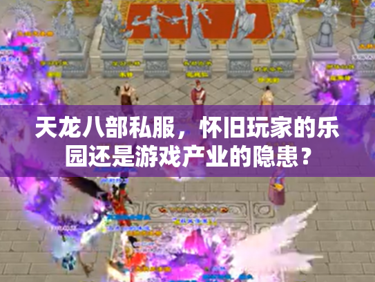 天龙八部私服，怀旧玩家的乐园还是游戏产业的隐患？