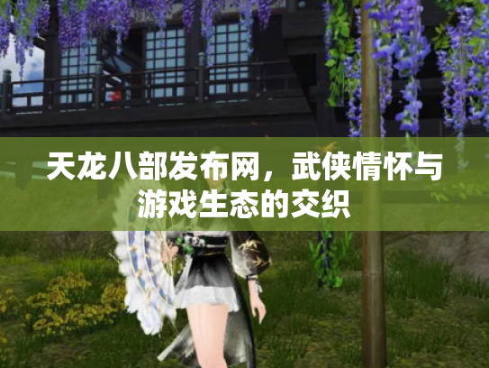 天龙八部发布网，武侠情怀与游戏生态的交织
