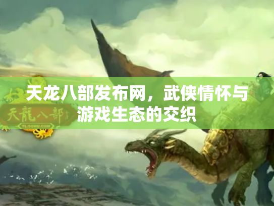天龙八部发布网，武侠情怀与游戏生态的交织