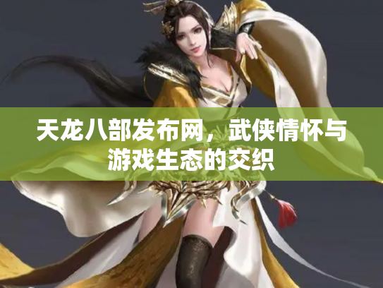 天龙八部发布网，武侠情怀与游戏生态的交织