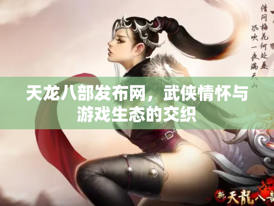 天龙八部发布网，武侠情怀与游戏生态的交织