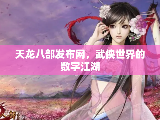 天龙八部发布网，武侠世界的数字江湖