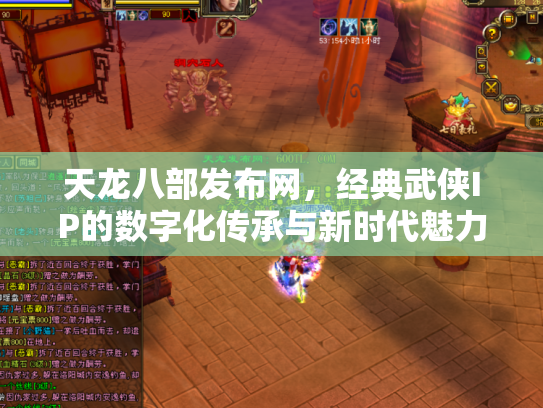天龙八部发布网，经典武侠IP的数字化传承与新时代魅力