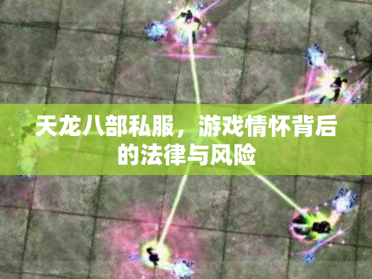 天龙八部私服，游戏情怀背后的法律与风险