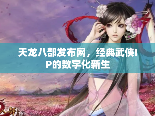 天龙八部发布网，经典武侠IP的数字化新生