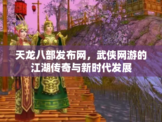 天龙八部发布网，武侠网游的江湖传奇与新时代发展