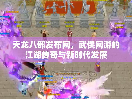 天龙八部发布网，武侠网游的江湖传奇与新时代发展