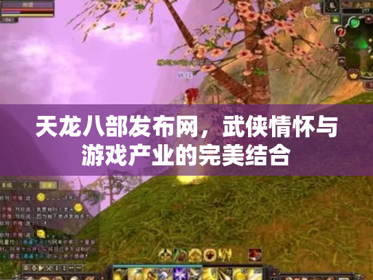 天龙八部发布网，武侠情怀与游戏产业的完美结合