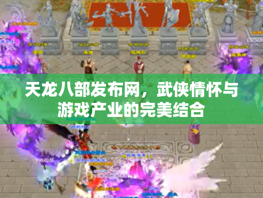 天龙八部发布网，武侠情怀与游戏产业的完美结合