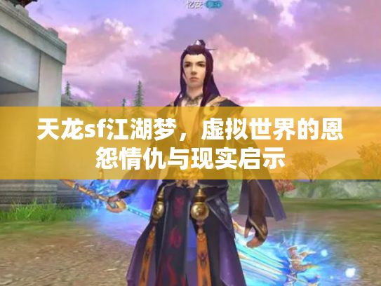 天龙sf江湖梦，虚拟世界的恩怨情仇与现实启示