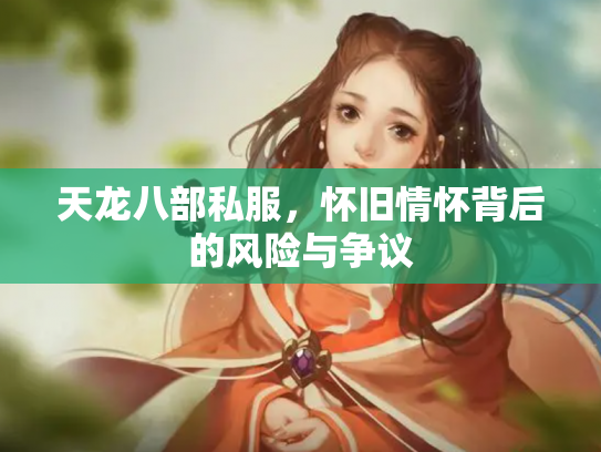 天龙八部私服，怀旧情怀背后的风险与争议