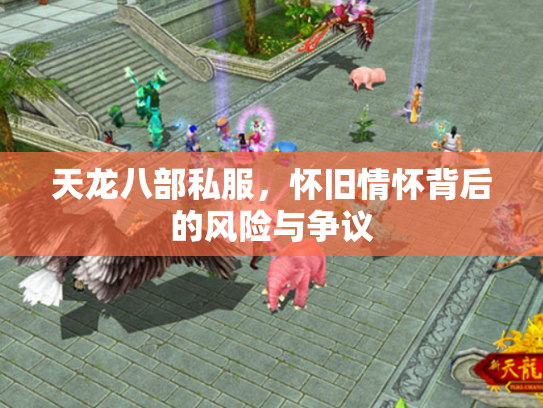 天龙八部私服，怀旧情怀背后的风险与争议