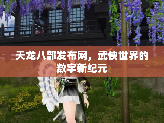 天龙八部发布网，武侠世界的数字新纪元