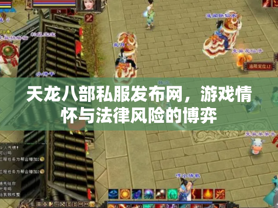 天龙八部私服发布网，游戏情怀与法律风险的博弈