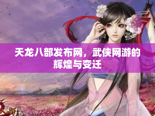 天龙八部发布网，武侠网游的辉煌与变迁