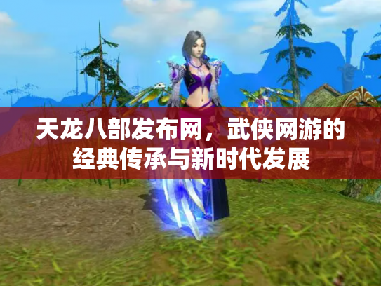 天龙八部发布网，武侠网游的经典传承与新时代发展