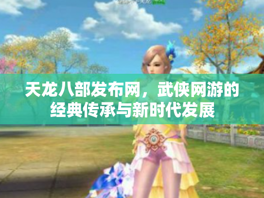 天龙八部发布网，武侠网游的经典传承与新时代发展