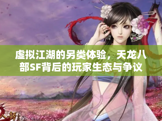 虚拟江湖的另类体验，天龙八部SF背后的玩家生态与争议