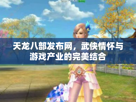 天龙八部发布网，武侠情怀与游戏产业的完美结合