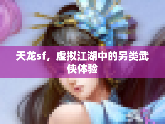 天龙sf，虚拟江湖中的另类武侠体验