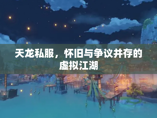 天龙私服，怀旧与争议并存的虚拟江湖