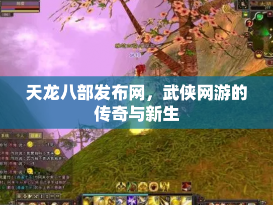 天龙八部发布网，武侠网游的传奇与新生