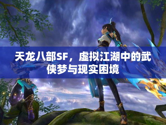 天龙八部SF，虚拟江湖中的武侠梦与现实困境