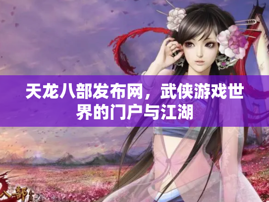 天龙八部发布网，武侠游戏世界的门户与江湖