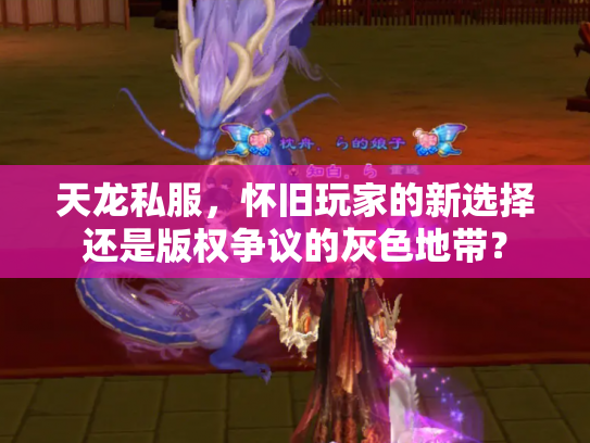 天龙私服，怀旧玩家的新选择还是版权争议的灰色地带？