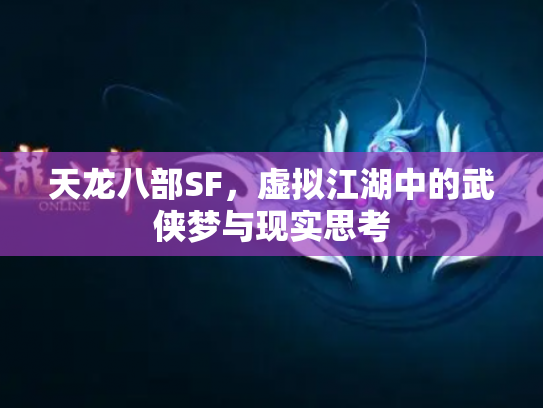 天龙八部SF，虚拟江湖中的武侠梦与现实思考