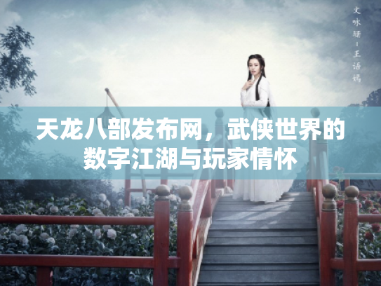 天龙八部发布网，武侠世界的数字江湖与玩家情怀