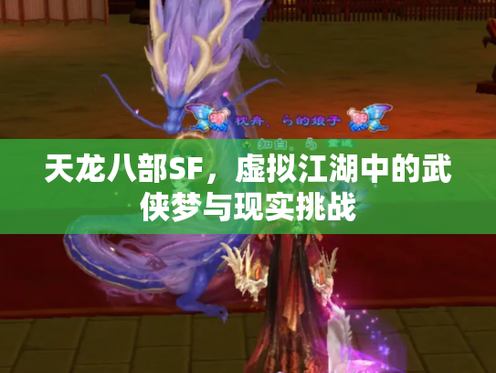 天龙八部SF，虚拟江湖中的武侠梦与现实挑战