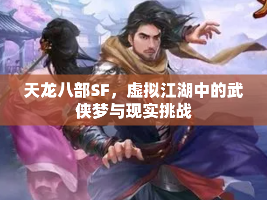 天龙八部SF，虚拟江湖中的武侠梦与现实挑战