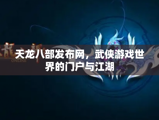 天龙八部发布网，武侠游戏世界的门户与江湖